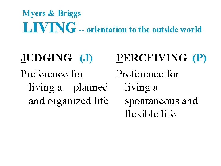 Myers & Briggs LIVING -- orientation to the outside world JUDGING (J) PERCEIVING (P)