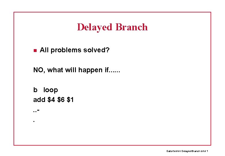 Delayed Branch All problems solved? NO, what will happen if. . . b loop