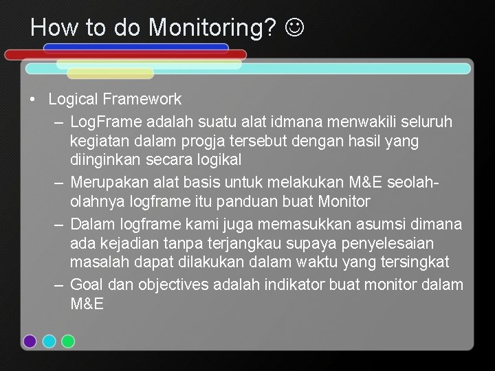 How to do Monitoring? • Logical Framework – Log. Frame adalah suatu alat idmana