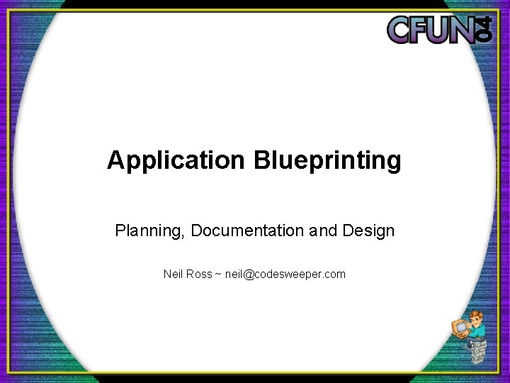 Application Blueprinting Planning, Documentation and Design Neil Ross ~ neil@codesweeper. com 