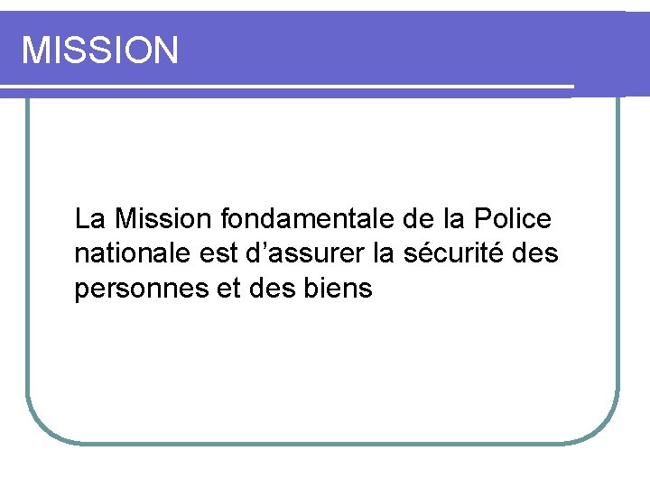 MISSION La Mission fondamentale de la Police nationale est d’assurer la sécurité des personnes