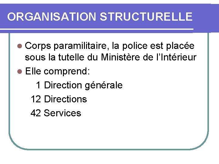 ORGANISATION STRUCTURELLE l Corps paramilitaire, la police est placée sous la tutelle du Ministère