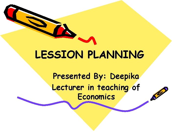 LESSION PLANNING Presented By: Deepika Lecturer in teaching of Economics 