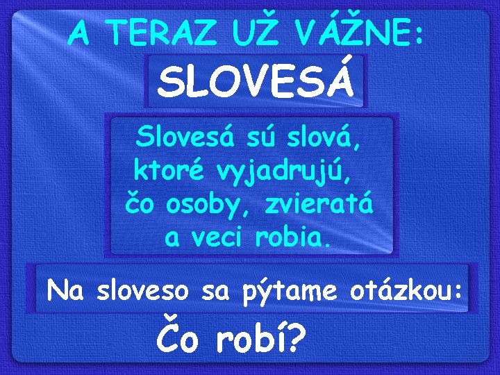 A TERAZ UŽ VÁŽNE: SLOVESÁ Slovesá sú slová, ktoré vyjadrujú, čo osoby, zvieratá a