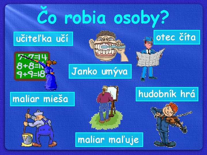 Čo robia osoby? otec číta učiteľka učí Janko umýva maliar mieša hudobník hrá maliar