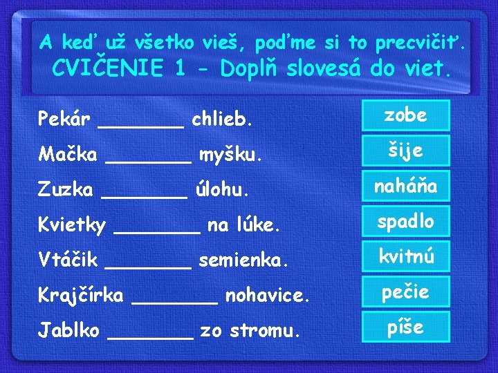 A keď už všetko vieš, poďme si to precvičiť. CVIČENIE 1 - Doplň slovesá