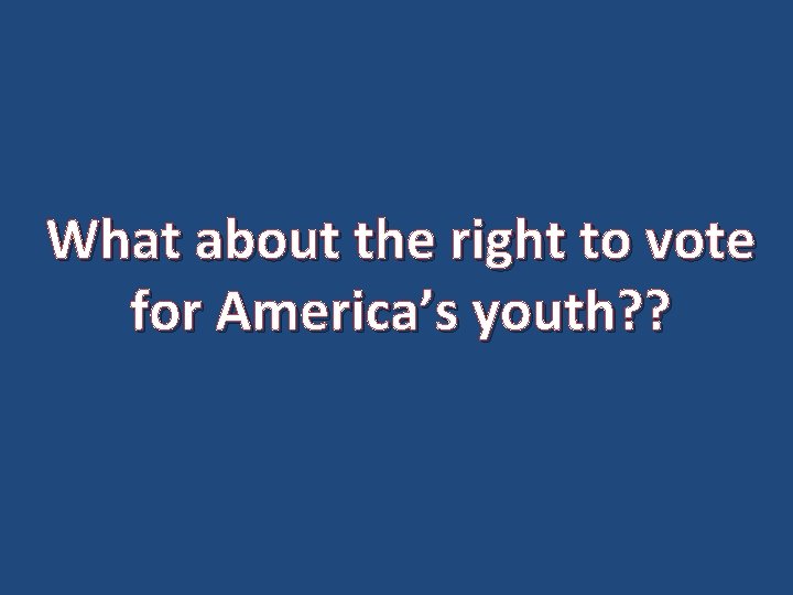 What about the right to vote for America’s youth? ? 