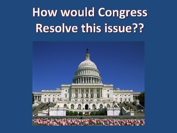 How would Congress Resolve this issue? ? 