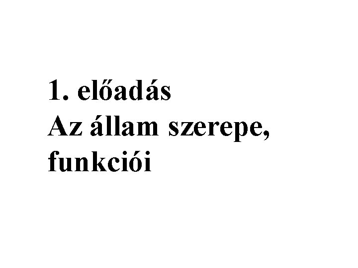 1. előadás Az állam szerepe, funkciói 