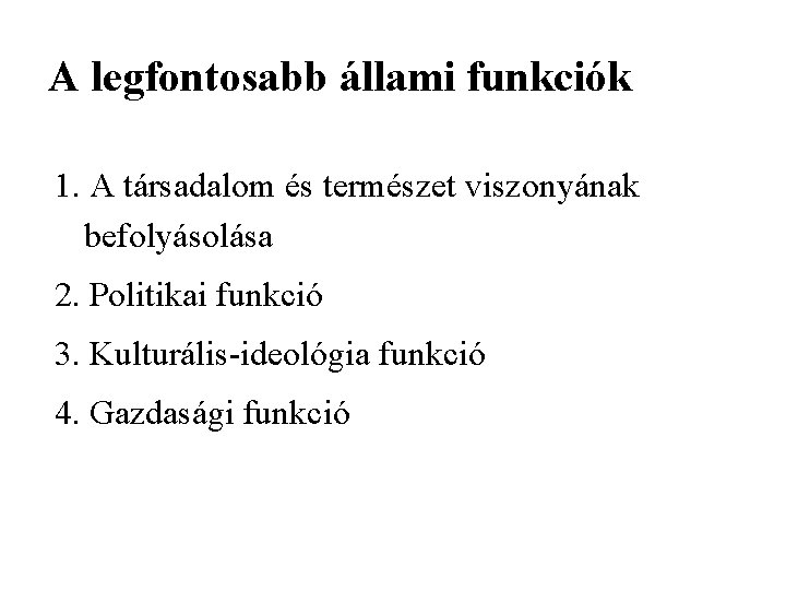 A legfontosabb állami funkciók 1. A társadalom és természet viszonyának befolyásolása 2. Politikai funkció