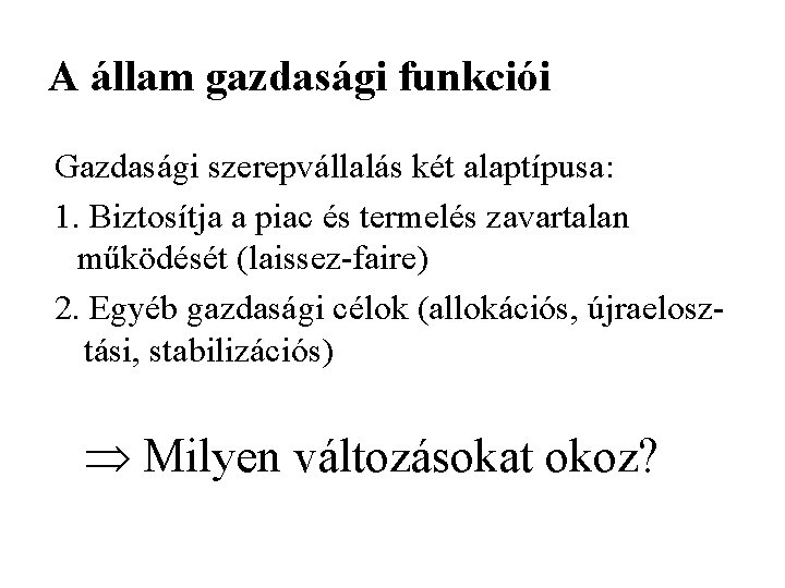 A állam gazdasági funkciói Gazdasági szerepvállalás két alaptípusa: 1. Biztosítja a piac és termelés