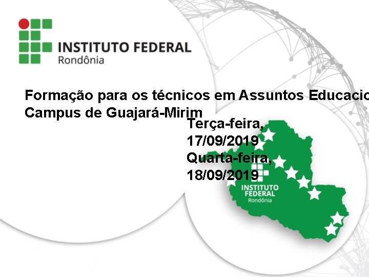 Formação para os técnicos em Assuntos Educacio Campus de Guajará-Mirim Terça-feira, 17/09/2019 Quarta-feira, 18/09/2019