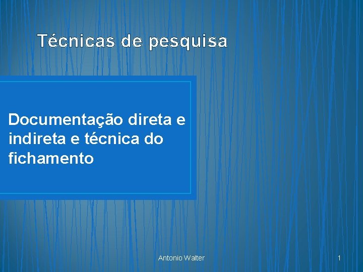 Técnicas de pesquisa Documentação direta e indireta e técnica do fichamento Antonio Walter 1