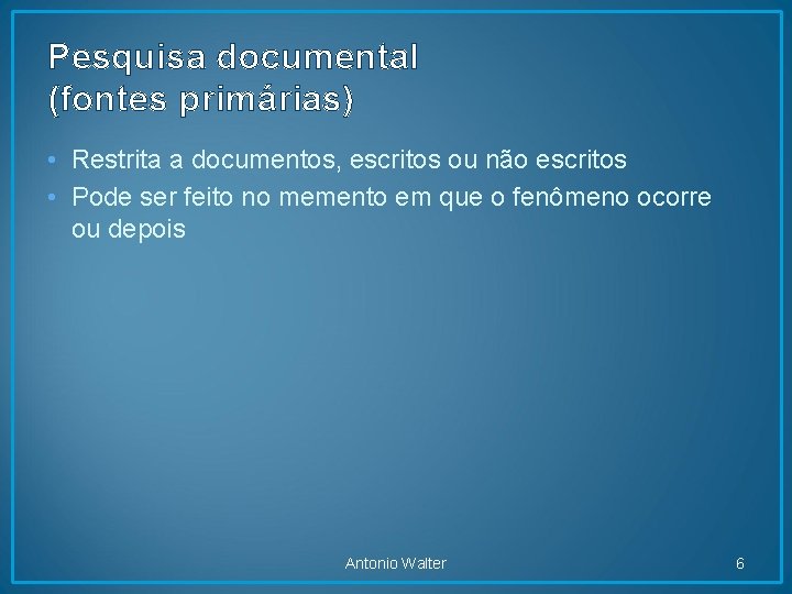 Pesquisa documental (fontes primárias) • Restrita a documentos, escritos ou não escritos • Pode