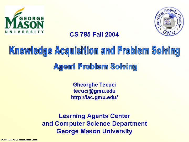 CS 785 Fall 2004 Gheorghe Tecuci tecuci@gmu. edu http: //lac. gmu. edu/ Learning Agents