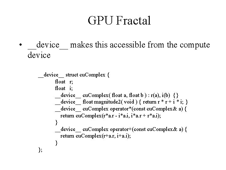GPU Fractal • __device__ makes this accessible from the compute device __device__ struct cu.