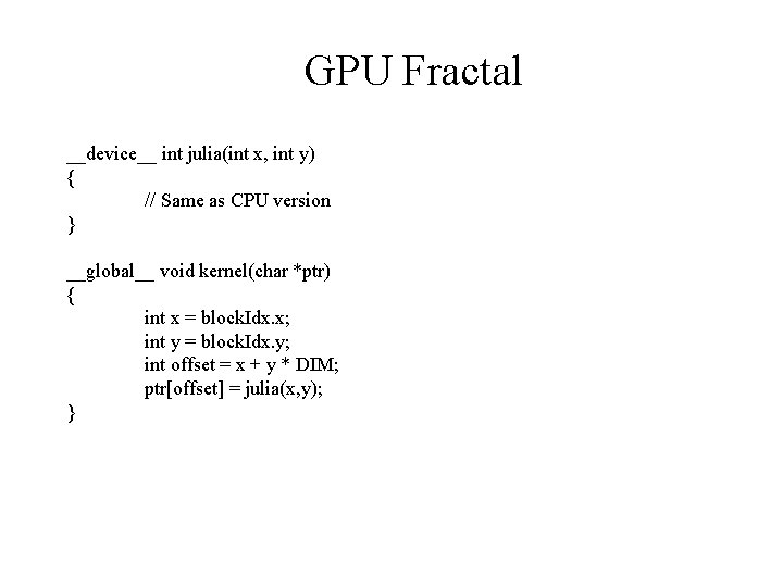 GPU Fractal __device__ int julia(int x, int y) { // Same as CPU version