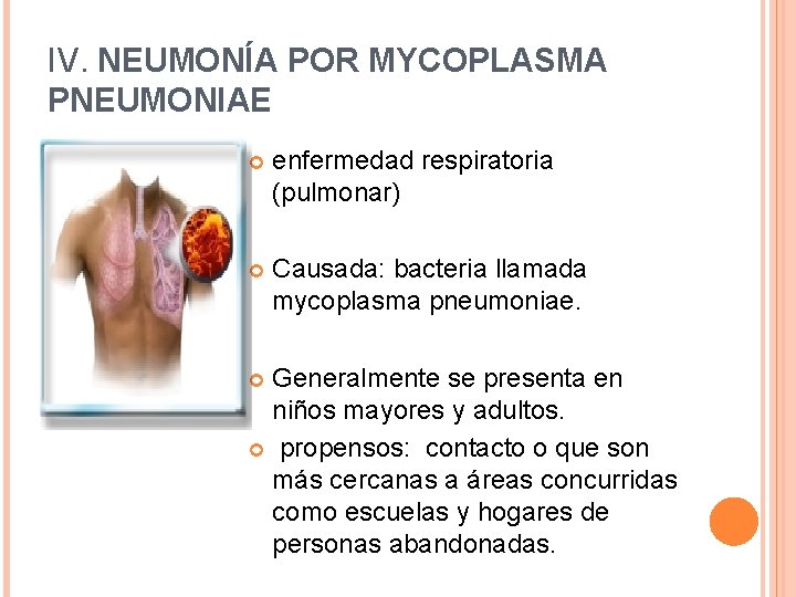 IV. NEUMONÍA POR MYCOPLASMA PNEUMONIAE enfermedad respiratoria (pulmonar) Causada: bacteria llamada mycoplasma pneumoniae. Generalmente