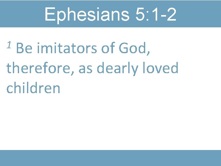 Ephesians 5: 1 -2 Be imitators of God, therefore, as dearly loved children 1