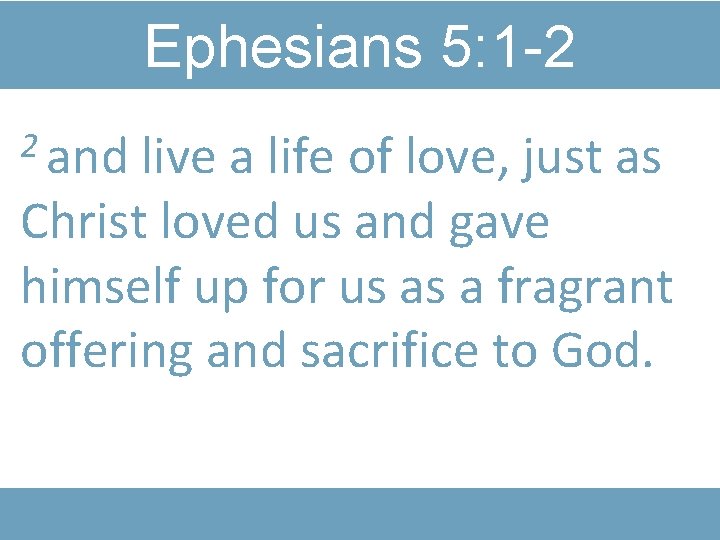 Ephesians 5: 1 -2 2 and live a life of love, just as Christ