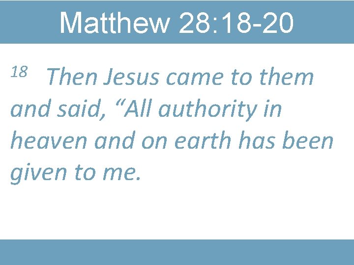 Matthew 28: 18 -20 Then Jesus came to them and said, “All authority in