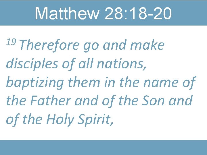Matthew 28: 18 -20 19 Therefore go and make disciples of all nations, baptizing