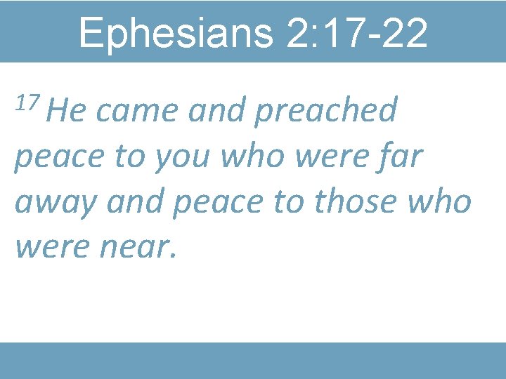 Ephesians 2: 17 -22 17 He came and preached peace to you who were