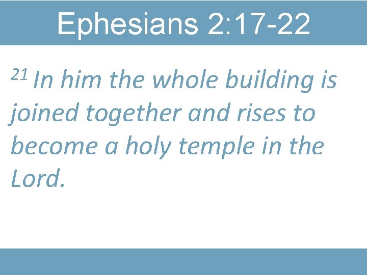 Ephesians 2: 17 -22 21 In him the whole building is joined together and