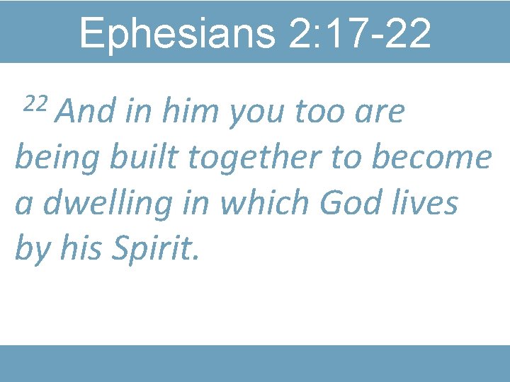 Ephesians 2: 17 -22 22 And in him you too are being built together