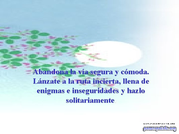 Abandona la vía segura y cómoda. Lánzate a la ruta incierta, llena de enigmas