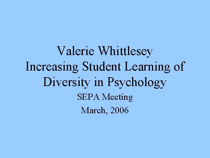 Valerie Whittlesey Increasing Student Learning of Diversity in Psychology SEPA Meeting March, 2006 