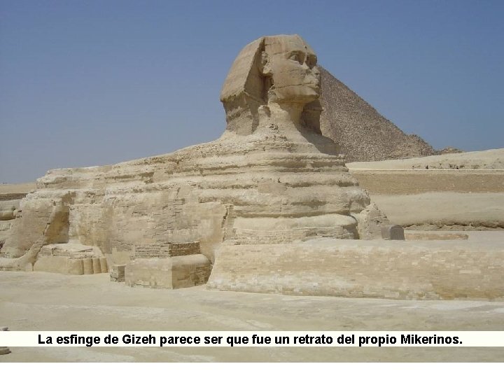 La esfinge de Gizeh parece ser que fue un retrato del propio Mikerinos. 