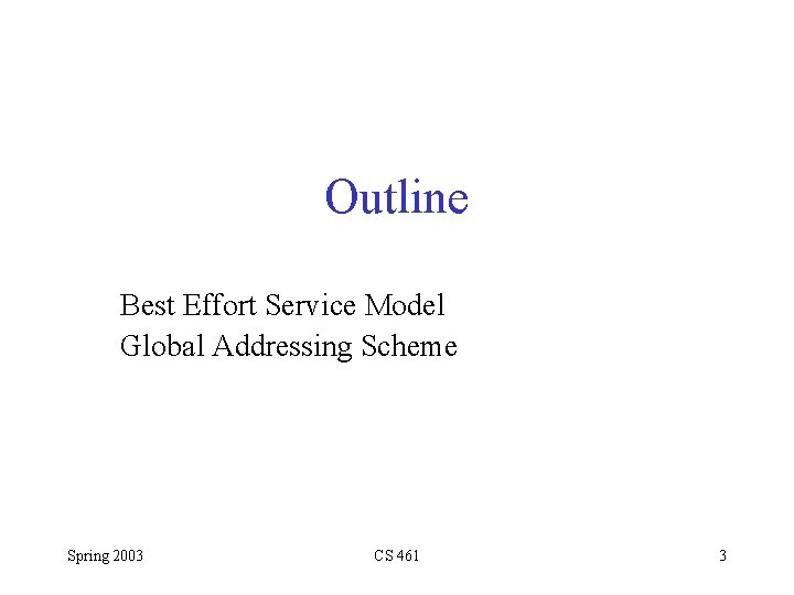 Outline Best Effort Service Model Global Addressing Scheme Spring 2003 CS 461 3 