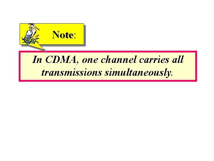 Note: In CDMA, one channel carries all transmissions simultaneously. 