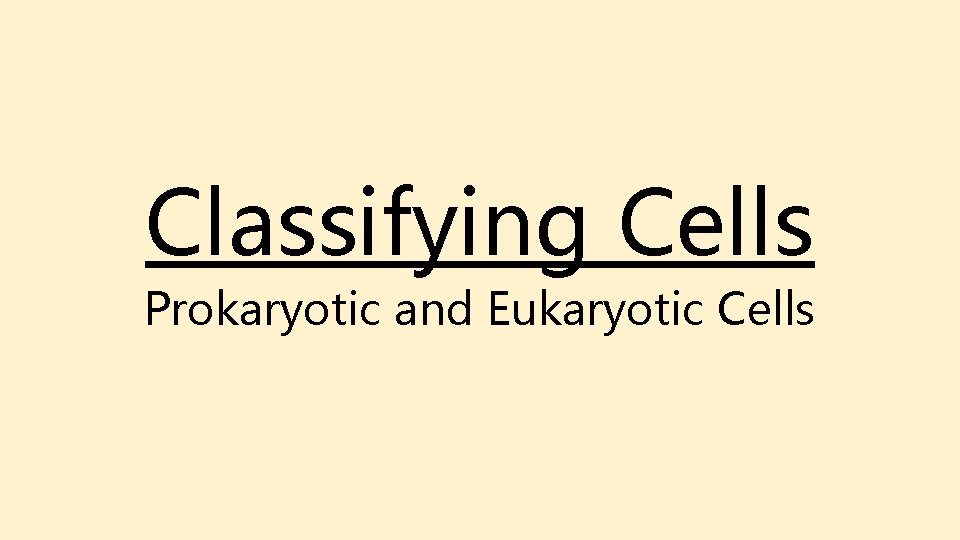 Classifying Cells Prokaryotic and Eukaryotic Cells Classifying Cells Prokaryotic and Eukaryotic Cells