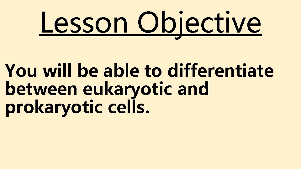 Lesson Objective You will be able to differentiate between eukaryotic and prokaryotic cells. Lesson Objective You will be able to differentiate between eukaryotic and prokaryotic cells.
