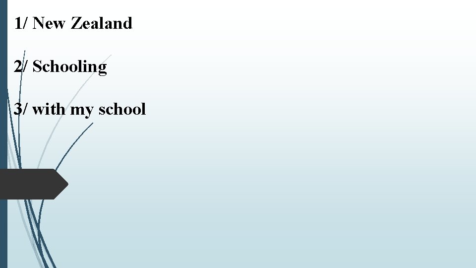 1/ New Zealand 2/ Schooling 3/ with my school 