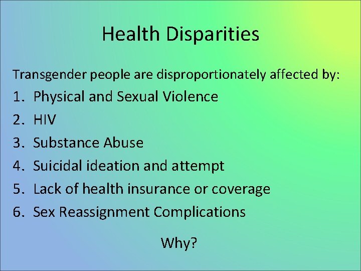 Health Disparities Transgender people are disproportionately affected by: 1. 2. 3. 4. 5. 6.