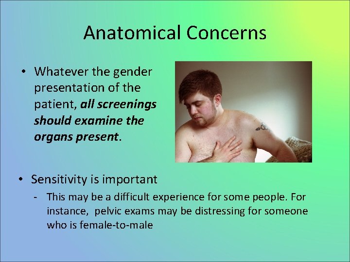 Anatomical Concerns • Whatever the gender presentation of the patient, all screenings should examine