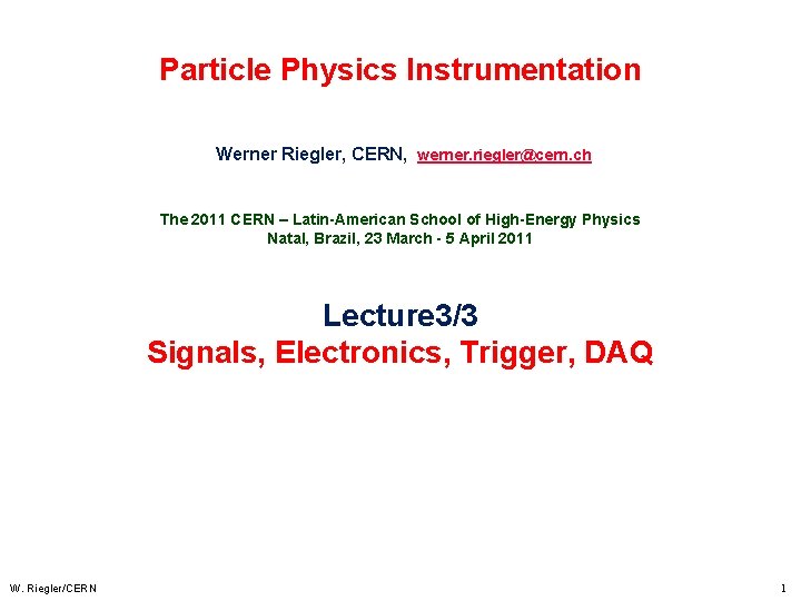 Particle Physics Instrumentation Werner Riegler, CERN, werner. riegler@cern. ch The 2011 CERN – Latin-American