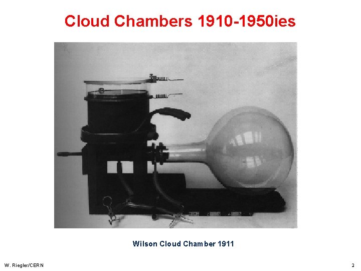 Cloud Chambers 1910 -1950 ies Wilson Cloud Chamber 1911 W. Riegler/CERN 2 
