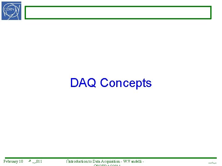 DAQ Concepts February 10 th 2011 Introduction to Data Acquisition - W. Vandelli -