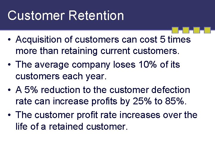 Customer Retention • Acquisition of customers can cost 5 times more than retaining current