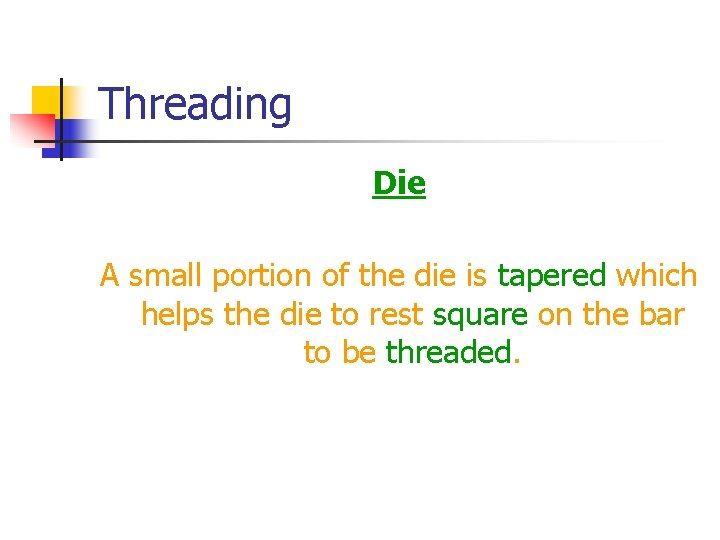 Threading Die A small portion of the die is tapered which helps the die