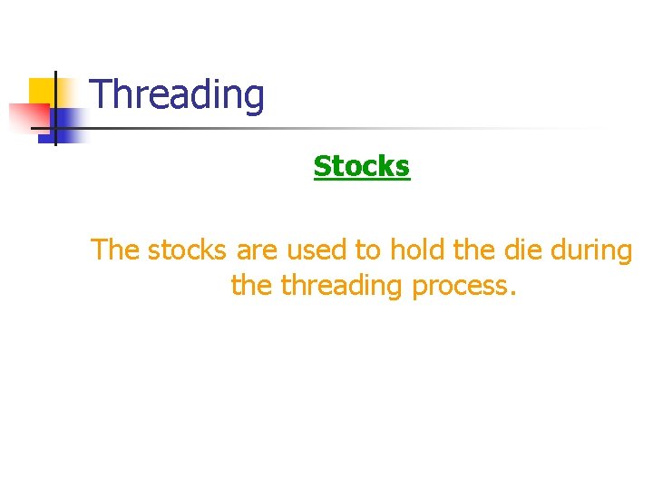 Threading Stocks The stocks are used to hold the die during the threading process.