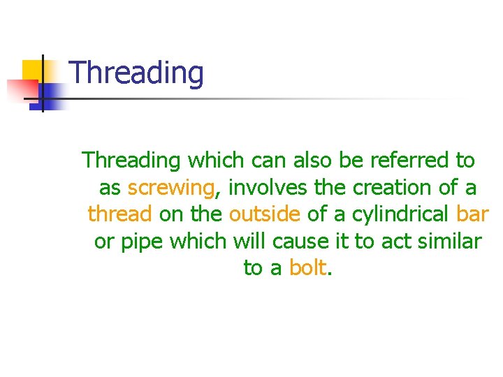 Threading which can also be referred to as screwing, involves the creation of a