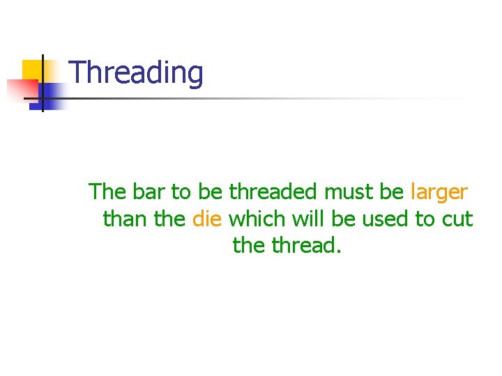 Threading The bar to be threaded must be larger than the die which will