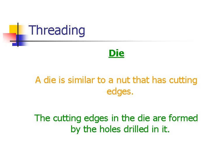 Threading Die A die is similar to a nut that has cutting edges. The