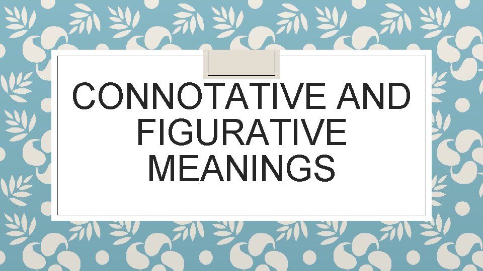 CONNOTATIVE AND FIGURATIVE MEANINGS 