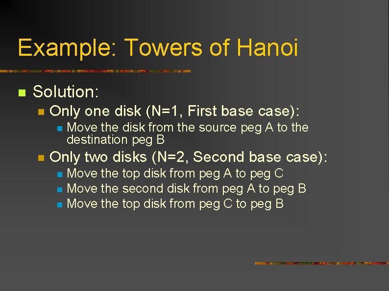 Example: Towers of Hanoi n Solution: n Only one disk (N=1, First base case):